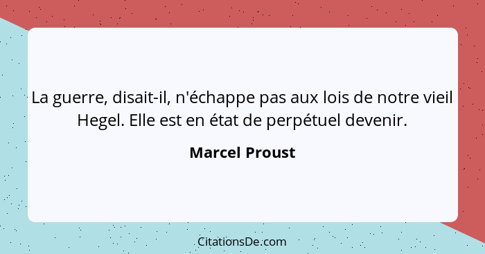 La guerre, disait-il, n'échappe pas aux lois de notre vieil Hegel. Elle est en état de perpétuel devenir.... - Marcel Proust