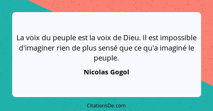 La voix du peuple est la voix de Dieu. Il est impossible d'imaginer rien de plus sensé que ce qu'a imaginé le peuple.... - Nicolas Gogol