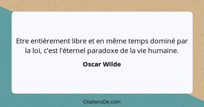 Etre entièrement libre et en même temps dominé par la loi, c'est l'éternel paradoxe de la vie humaine.... - Oscar Wilde