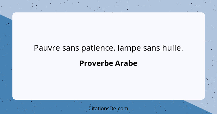 Pauvre sans patience, lampe sans huile.... - Proverbe Arabe