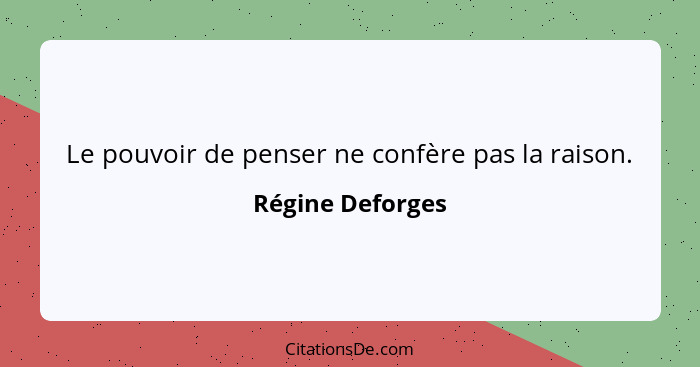 Le pouvoir de penser ne confère pas la raison.... - Régine Deforges