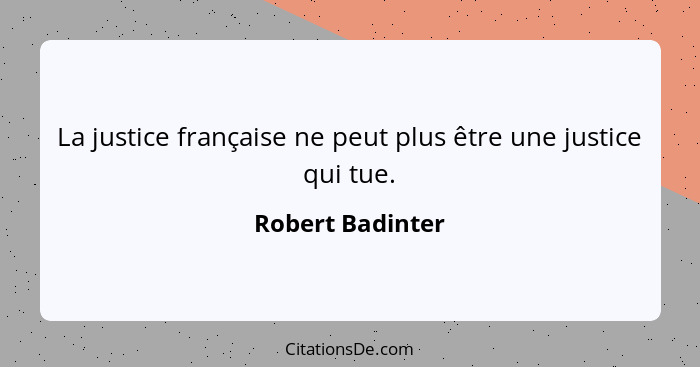 La justice française ne peut plus être une justice qui tue.... - Robert Badinter