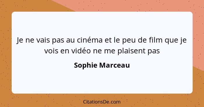 Je ne vais pas au cinéma et le peu de film que je vois en vidéo ne me plaisent pas... - Sophie Marceau