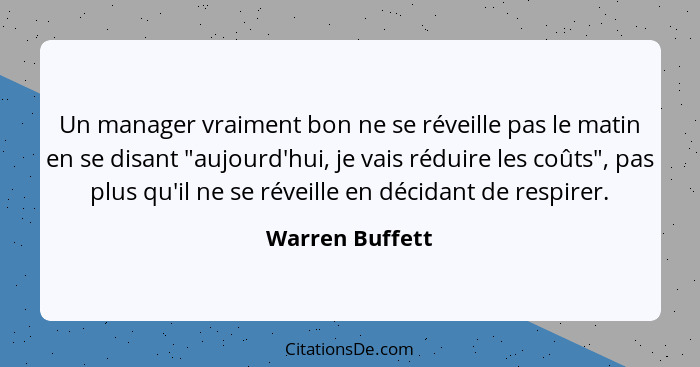 Un manager vraiment bon ne se réveille pas le matin en se disant "aujourd'hui, je vais réduire les coûts", pas plus qu'il ne se révei... - Warren Buffett