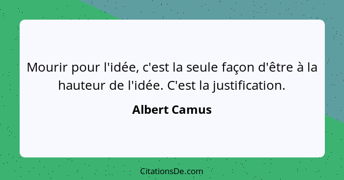 Mourir pour l'idée, c'est la seule façon d'être à la hauteur de l'idée. C'est la justification.... - Albert Camus