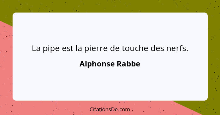 La pipe est la pierre de touche des nerfs.... - Alphonse Rabbe