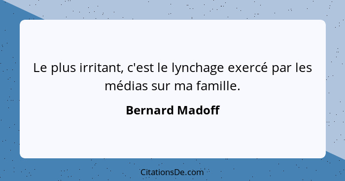 Le plus irritant, c'est le lynchage exercé par les médias sur ma famille.... - Bernard Madoff