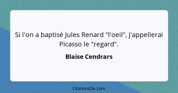 Si l'on a baptisé Jules Renard "l'oeil", j'appellerai Picasso le "regard".... - Blaise Cendrars