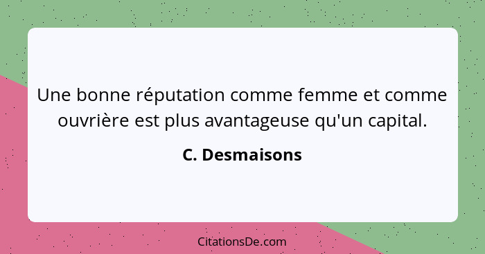 Une bonne réputation comme femme et comme ouvrière est plus avantageuse qu'un capital.... - C. Desmaisons