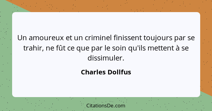 Un amoureux et un criminel finissent toujours par se trahir, ne fût ce que par le soin qu'ils mettent à se dissimuler.... - Charles Dollfus
