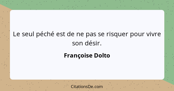 Le seul péché est de ne pas se risquer pour vivre son désir.... - Françoise Dolto