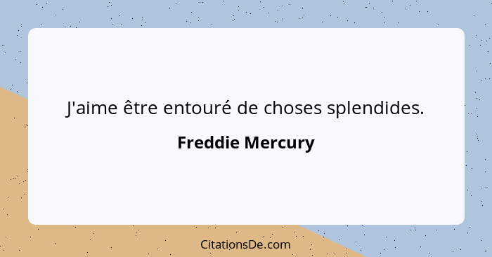 J'aime être entouré de choses splendides.... - Freddie Mercury