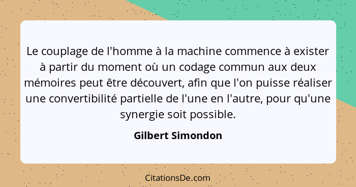 Le couplage de l'homme à la machine commence à exister à partir du moment où un codage commun aux deux mémoires peut être découvert... - Gilbert Simondon