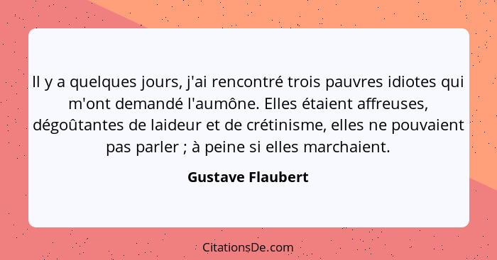 Il y a quelques jours, j'ai rencontré trois pauvres idiotes qui m'ont demandé l'aumône. Elles étaient affreuses, dégoûtantes de lai... - Gustave Flaubert