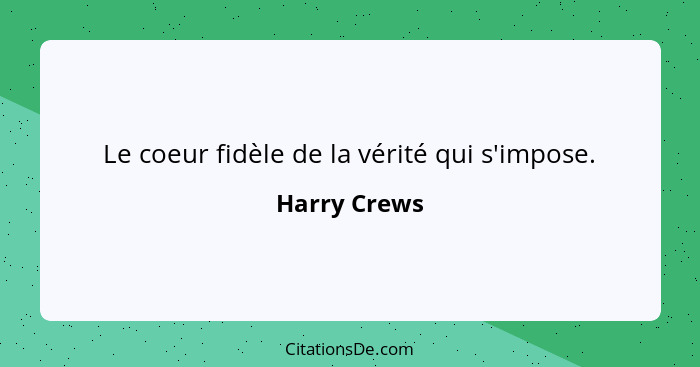 Le coeur fidèle de la vérité qui s'impose.... - Harry Crews