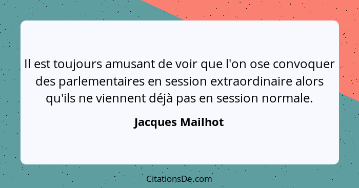 Il est toujours amusant de voir que l'on ose convoquer des parlementaires en session extraordinaire alors qu'ils ne viennent déjà pa... - Jacques Mailhot