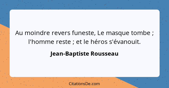 Au moindre revers funeste, Le masque tombe ; l'homme reste ; et le héros s'évanouit.... - Jean-Baptiste Rousseau