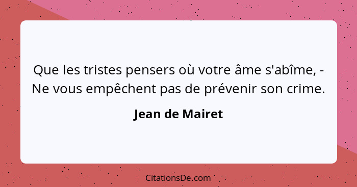 Que les tristes pensers où votre âme s'abîme, - Ne vous empêchent pas de prévenir son crime.... - Jean de Mairet