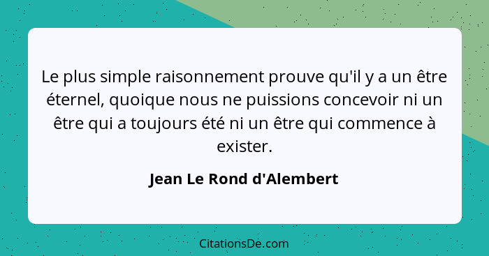 Le plus simple raisonnement prouve qu'il y a un être éternel, quoique nous ne puissions concevoir ni un être qui a toujo... - Jean Le Rond d'Alembert