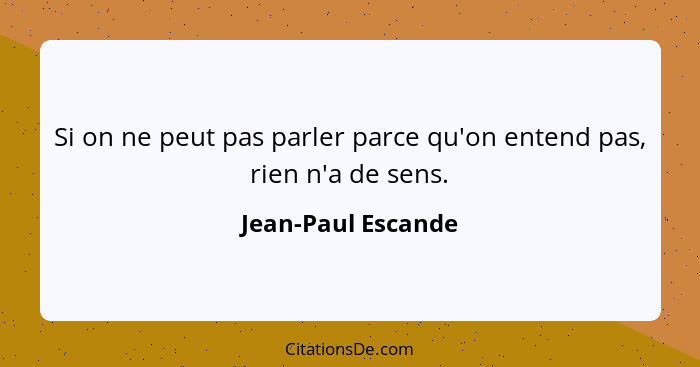 Si on ne peut pas parler parce qu'on entend pas, rien n'a de sens.... - Jean-Paul Escande