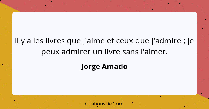 Il y a les livres que j'aime et ceux que j'admire ; je peux admirer un livre sans l'aimer.... - Jorge Amado