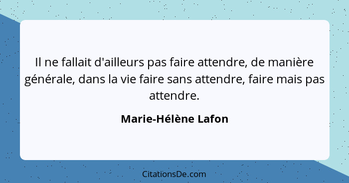 Il ne fallait d'ailleurs pas faire attendre, de manière générale, dans la vie faire sans attendre, faire mais pas attendre.... - Marie-Hélène Lafon