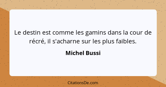Le destin est comme les gamins dans la cour de récré, il s'acharne sur les plus faibles.... - Michel Bussi