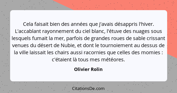 Cela faisait bien des années que j'avais désappris l'hiver. L'accablant rayonnement du ciel blanc, l'étuve des nuages sous lesquels fu... - Olivier Rolin