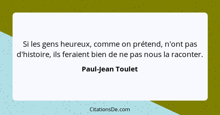 Si les gens heureux, comme on prétend, n'ont pas d'histoire, ils feraient bien de ne pas nous la raconter.... - Paul-Jean Toulet