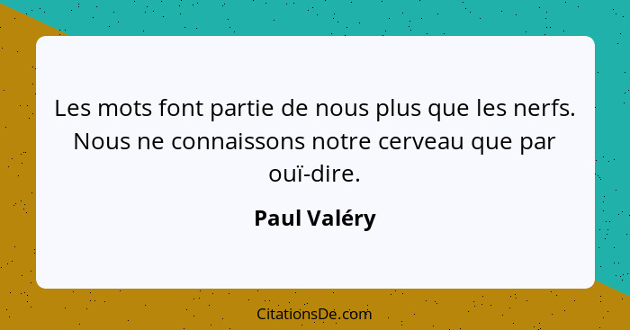 Les mots font partie de nous plus que les nerfs. Nous ne connaissons notre cerveau que par ouï-dire.... - Paul Valéry