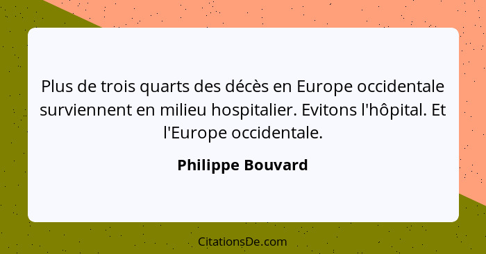 Plus de trois quarts des décès en Europe occidentale surviennent en milieu hospitalier. Evitons l'hôpital. Et l'Europe occidentale.... - Philippe Bouvard