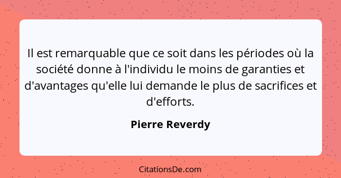 Il est remarquable que ce soit dans les périodes où la société donne à l'individu le moins de garanties et d'avantages qu'elle lui de... - Pierre Reverdy