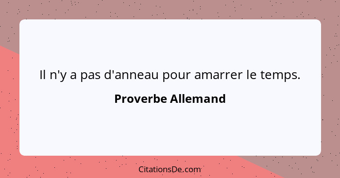 Il n'y a pas d'anneau pour amarrer le temps.... - Proverbe Allemand