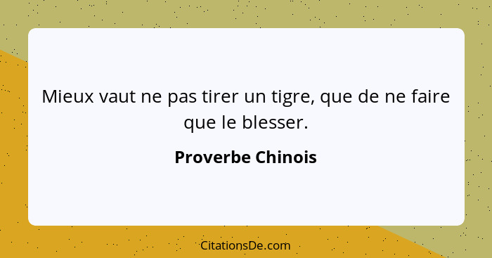 Mieux vaut ne pas tirer un tigre, que de ne faire que le blesser.... - Proverbe Chinois