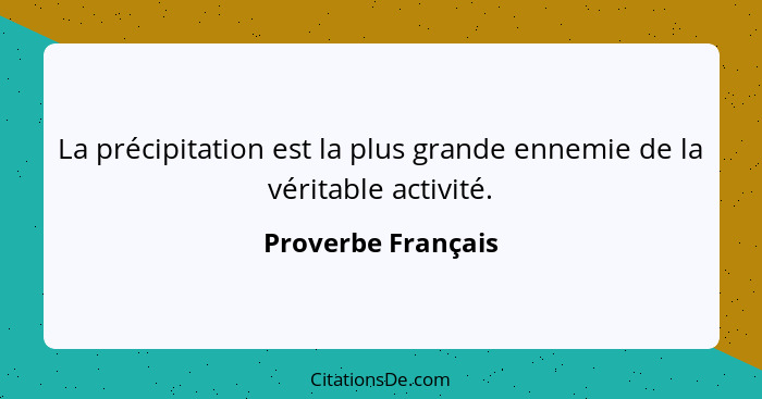 La précipitation est la plus grande ennemie de la véritable activité.... - Proverbe Français