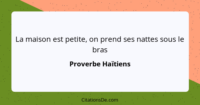 La maison est petite, on prend ses nattes sous le bras... - Proverbe Haïtiens