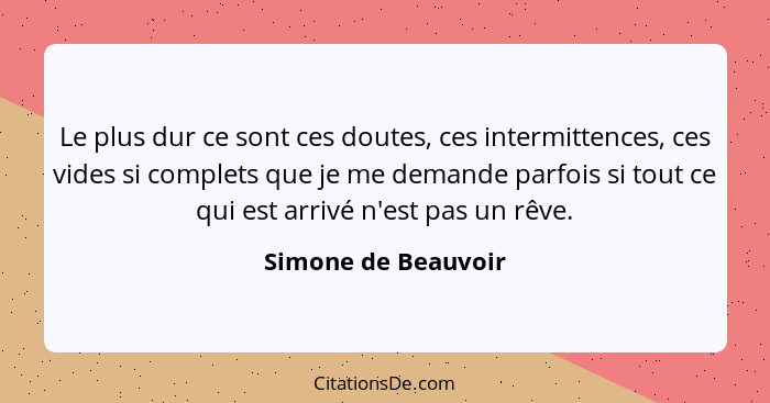 Le plus dur ce sont ces doutes, ces intermittences, ces vides si complets que je me demande parfois si tout ce qui est arrivé n'e... - Simone de Beauvoir