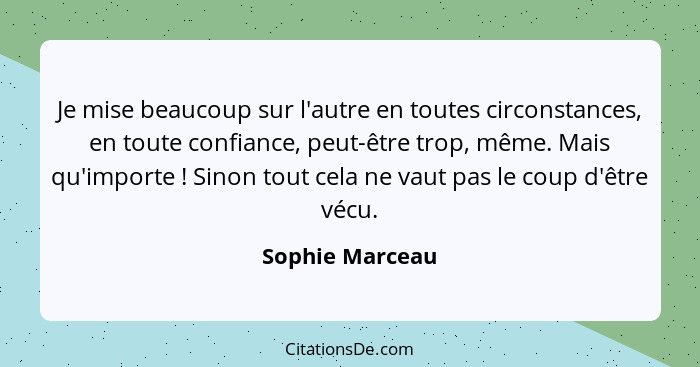 Je mise beaucoup sur l'autre en toutes circonstances, en toute confiance, peut-être trop, même. Mais qu'importe ! Sinon tout cel... - Sophie Marceau