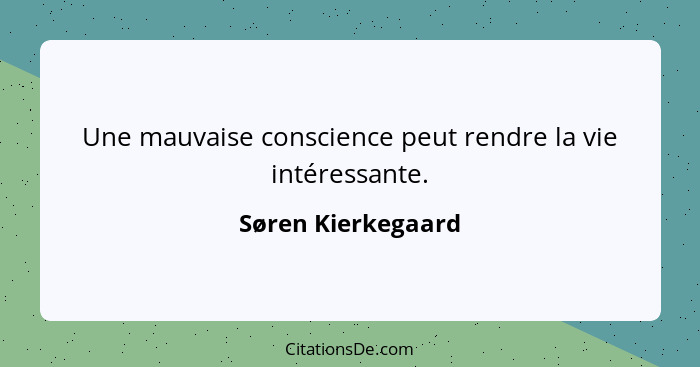 Une mauvaise conscience peut rendre la vie intéressante.... - Søren Kierkegaard