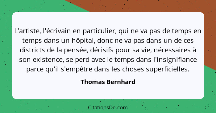 L'artiste, l'écrivain en particulier, qui ne va pas de temps en temps dans un hôpital, donc ne va pas dans un de ces districts de la... - Thomas Bernhard