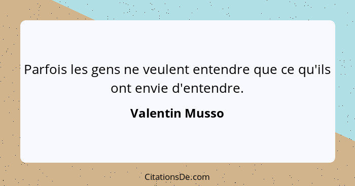 Parfois les gens ne veulent entendre que ce qu'ils ont envie d'entendre.... - Valentin Musso