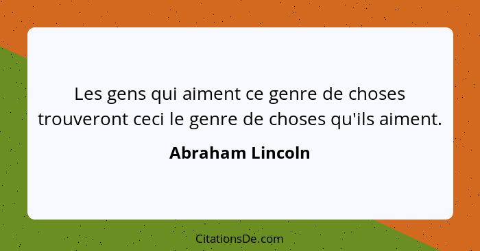 Les gens qui aiment ce genre de choses trouveront ceci le genre de choses qu'ils aiment.... - Abraham Lincoln