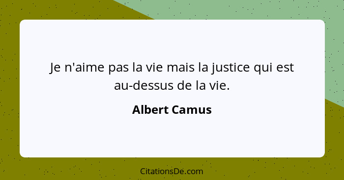 Je n'aime pas la vie mais la justice qui est au-dessus de la vie.... - Albert Camus
