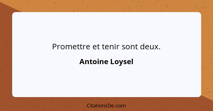 Promettre et tenir sont deux.... - Antoine Loysel