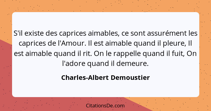 S'il existe des caprices aimables, ce sont assurément les caprices de l'Amour. Il est aimable quand il pleure, Il est aima... - Charles-Albert Demoustier