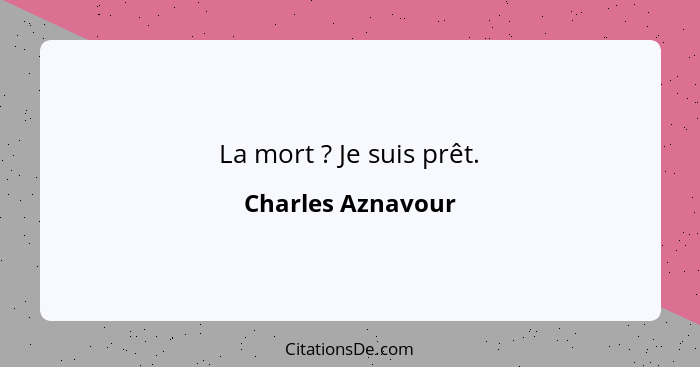 La mort ? Je suis prêt.... - Charles Aznavour