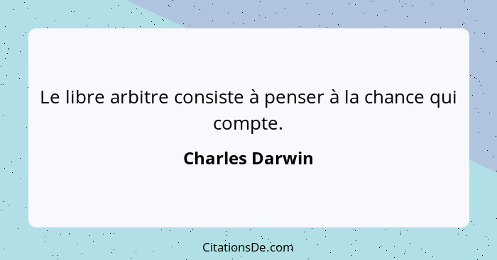 Le libre arbitre consiste à penser à la chance qui compte.... - Charles Darwin