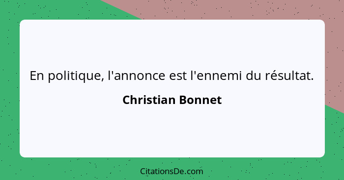 En politique, l'annonce est l'ennemi du résultat.... - Christian Bonnet