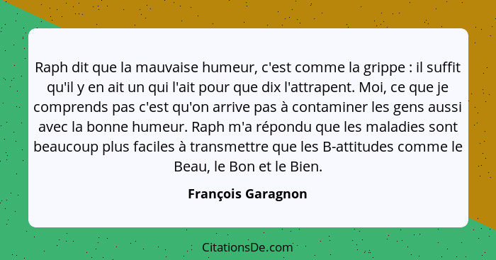 Raph dit que la mauvaise humeur, c'est comme la grippe : il suffit qu'il y en ait un qui l'ait pour que dix l'attrapent. Moi,... - François Garagnon