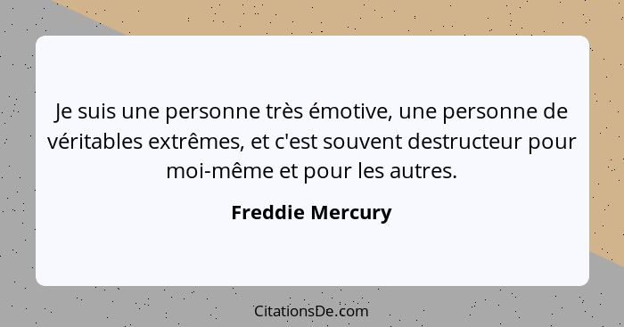 Je suis une personne très émotive, une personne de véritables extrêmes, et c'est souvent destructeur pour moi-même et pour les autre... - Freddie Mercury